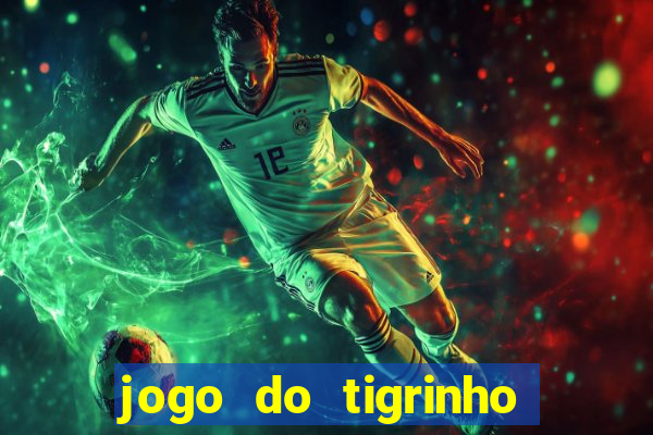 jogo do tigrinho ganha dinheiro de verdade